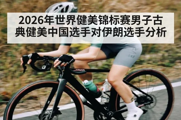 2026年世界健美锦标赛男子古典健美中国选手对伊朗选手分析